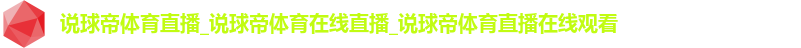 说球帝体育直播_说球帝体育在线直播_说球帝体育直播在线观看